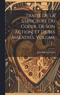 bokomslag Traité De La Structure Du Coeur, De Son Action, Et De Ses Maladies, Volume 1...