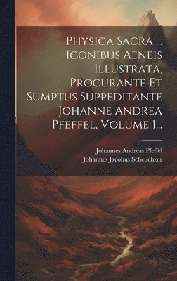 Physica Sacra ... Iconibus Aeneis Illustrata, Procurante Et Sumptus Suppeditante Johanne Andrea Pfeffel, Volume 1... 1