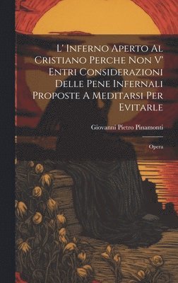 bokomslag L' Inferno Aperto Al Cristiano Perche Non V' Entri Considerazioni Delle Pene Infernali Proposte A Meditarsi Per Evitarle