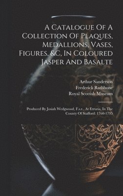 Catalogue Of A Collection Of Plaques, Medallions, Vases, Figures, &c, In Coloured Jasper And Basalte