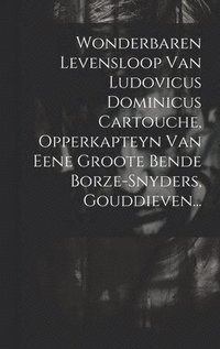 bokomslag Wonderbaren Levensloop Van Ludovicus Dominicus Cartouche, Opperkapteyn Van Eene Groote Bende Borze-snyders, Gouddieven...