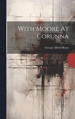 George Alfred Henty - With Moore At Corunna, Inbunden