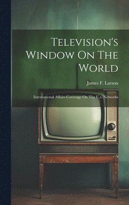 James F Larson - Television's Window On The World, Inbunden
