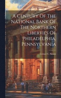 bokomslag Century Of The National Bank Of The Northern Liberties Of Philadelphia, Pennsylvania