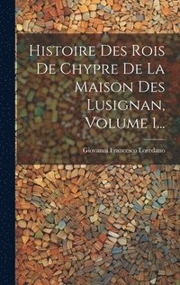 bokomslag Histoire Des Rois De Chypre De La Maison Des Lusignan, Volume 1...