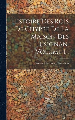 Giovanni Francesco Loredano - Histoire Des Rois De Chypre De La Maison Des Lusignan, Volume 1..., Inbunden