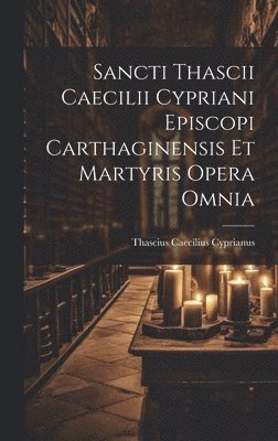 Thascius Caecilius Cyprianus - Sancti Thascii Caecilii Cypriani Episcopi Carthaginensis Et Martyris Opera Omnia, Inbunden