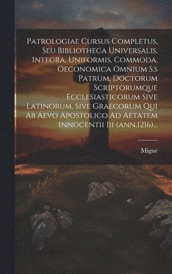 Migne - Patrologiae Cursus Completus, Seu Bibliotheca Universalis, Integra, Uniformis, Commoda, Oeconomica Omnium S.s Patrum, Doctorum Scriptorumque Ecclesiasticorum Sive Latinorum, Sive Graecorum Qui Ab Aevo Apostolico Ad Aetatem Innocentii Iii (ann.1216)..., Inbunden