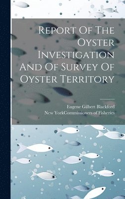 Report Of The Oyster Investigation And Of Survey Of Oyster Territory 1