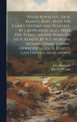 John Rowlands, Rhys D Morgan - Welsh Royalists. Sir N. Kemeys, Bart., With The Family History And Pedigree, By J. Rowlands. Also, Prize Epic Poems (an Epic Poem On Sir N. Kemeys, By R.d. Morgan, Signing Himself Osric. Arwrgerdd Syr N. Kemeys, Gan Dafydd Morganwg), Inbunden