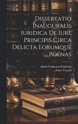 Ernst Tentzel, Anton Franz von Gudenus - Dissertatio Inauguralis Iuridica De Iure Principis Circa Delicta Eorumque Poenas, Inbunden