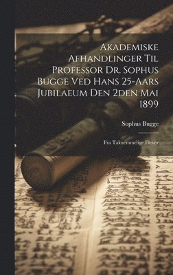 bokomslag Akademiske Afhandlinger Til Professor Dr. Sophus Bugge Ved Hans 25-aars Jubilaeum Den 2den Mai 1899