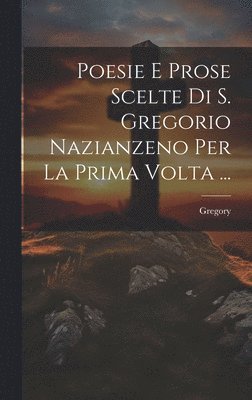 Poesie E Prose Scelte Di S. Gregorio Nazianzeno Per La Prima Volta ... 1