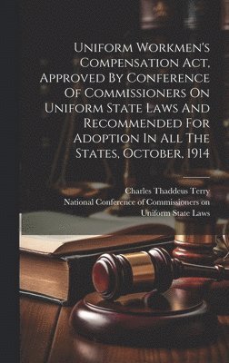 National Conference of Commissioners on, Charles Thaddeus Terry - Uniform Workmen's Compensation Act, Approved By Conference Of Commissioners On Uniform State Laws And Recommended For Adoption In All The States, October, 1914, Inbunden