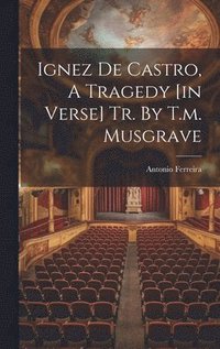 bokomslag Ignez De Castro, A Tragedy [in Verse] Tr. By T.m. Musgrave