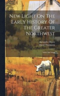 bokomslag New Light On The Early History Of The Greater Northwest: Index And Maps