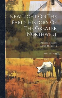New Light On The Early History Of The Greater Northwest: Index And Maps 1
