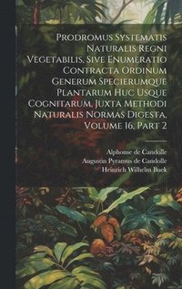 bokomslag Prodromus Systematis Naturalis Regni Vegetabilis, Sive Enumeratio Contracta Ordinum Generum Specierumque Plantarum Huc Usque Cognitarum, Juxta Methodi Naturalis Normas Digesta, Volume 16, Part 2