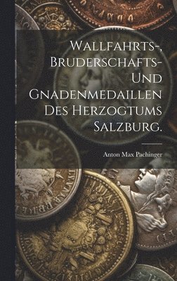 bokomslag Wallfahrts-, Bruderschafts- und Gnadenmedaillen des Herzogtums Salzburg.