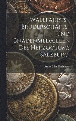 bokomslag Wallfahrts-, Bruderschafts- und Gnadenmedaillen des Herzogtums Salzburg.