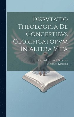 Dispvtatio Theologica De Conceptibvs Glorificatorvm In Altera Vita 1