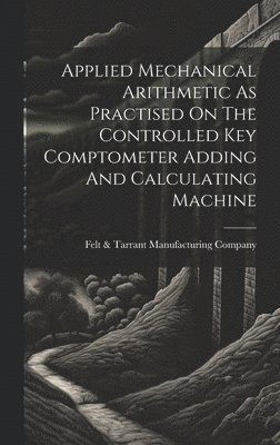 Applied Mechanical Arithmetic As Practised On The Controlled Key Comptometer Adding And Calculating Machine 1