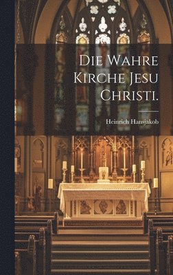 bokomslag Die wahre Kirche Jesu Christi.