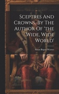 bokomslag Sceptres And Crowns, By The Author Of 'the Wide, Wide World'