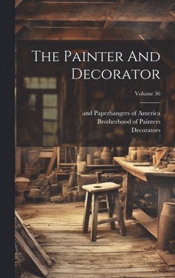 Brotherhood Of Painters, Brotherhood of Painters, Decorators and Paperhangers of America, Brotherhood of Painters - Painter And Decorator; Volume 36, Inbunden