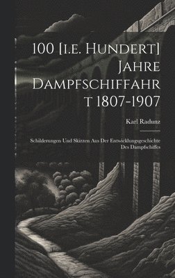 100 [i.e. Hundert] Jahre Dampfschiffahrt 1807-1907