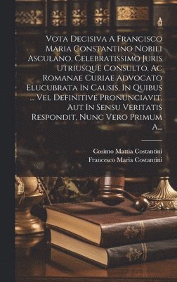 bokomslag Vota Decisiva A Francisco Maria Constantino Nobili Asculano, Celebratissimo Juris Utriusque Consulto, Ac Romanae Curiae Advocato Elucubrata In Causis, In Quibus ... Vel Definitive Pronunciavit, Aut