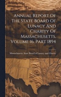 bokomslag Annual Report Of The State Board Of Lunacy And Charity Of Massachusetts, Volume 16, Part 1894