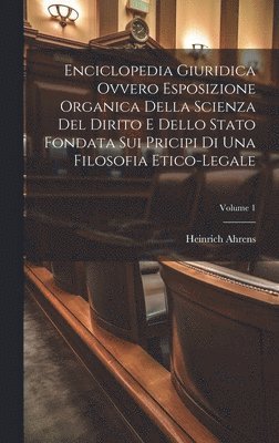 bokomslag Enciclopedia Giuridica Ovvero Esposizione Organica Della Scienza Del Dirito E Dello Stato Fondata Sui Pricipi Di Una Filosofia Etico-legale; Volume 1