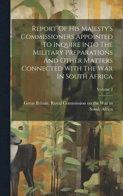 bokomslag Report Of His Majesty's Commissioners Appointed To Inquire Into The Military Preparations And Other Matters Connected With The War In South Africa; Volume 2