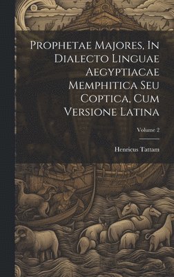 Prophetae Majores, In Dialecto Linguae Aegyptiacae Memphitica Seu Coptica, Cum Versione Latina; Volume 2 1