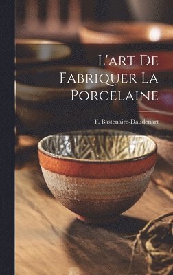 bokomslag L'art De Fabriquer La Porcelaine