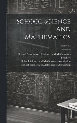 School Science and Mathematics Associ, School Science and Mathematics Associat, Central Association of Science and Math - School Science And Mathematics; Volume 13, Inbunden