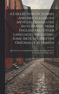 A Collection Of Stories And Miscellaneous Articles Translated Into Danish From English And Other Languages, Including Some Articles Written Originally In Danish 1