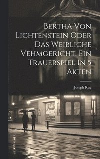 bokomslag Bertha Von Lichtenstein Oder Das Weibliche Vehmgericht. Ein Trauerspiel In 5 Akten