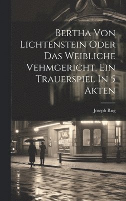 bokomslag Bertha Von Lichtenstein Oder Das Weibliche Vehmgericht. Ein Trauerspiel In 5 Akten