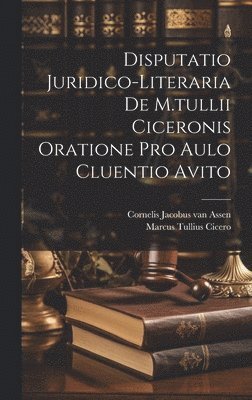 Disputatio Juridico-literaria De M.tullii Ciceronis Oratione Pro Aulo Cluentio Avito 1