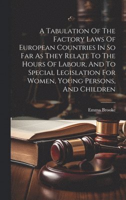 Emma Brooke - Tabulation Of The Factory Laws Of European Countries In So Far As They Relate To The Hours Of Labour, And To Special Legislation For Women, Young Persons, And Children, Inbunden