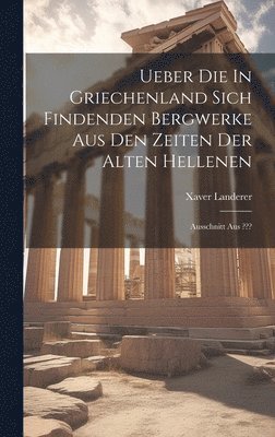 bokomslag Ueber Die In Griechenland Sich Findenden Bergwerke Aus Den Zeiten Der Alten Hellenen