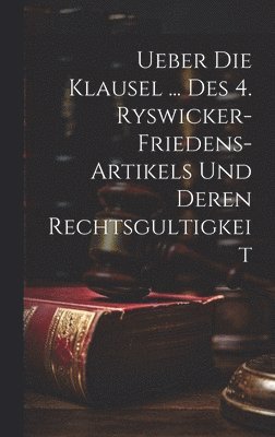 Ueber Die Klausel ... Des 4. Ryswicker-friedens-artikels Und Deren Rechtsgultigkeit 1