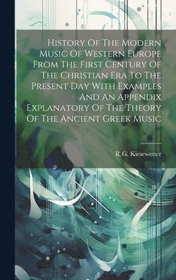 History Of The Modern Music Of Western Europe From The First Century Of The Christian Era To The Present Day With Examples And An Appendix Explanatory Of The Theory Of The Ancient Greek Music 1