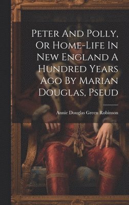 bokomslag Peter And Polly, Or Home-life In New England A Hundred Years Ago By Marian Douglas, Pseud