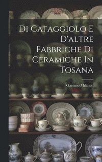 bokomslag Di Cafaggiolo E D'altre Fabbriche Di Ceramiche In Tosana
