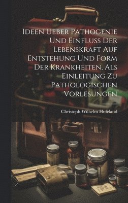 bokomslag Ideen Ueber Pathogenie Und Einfluss Der Lebenskraft Auf Entstehung Und Form Der Krankheiten, Als Einleitung Zu Pathologischen Vorlesungen