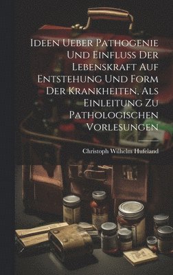 Christoph Wilhelm Hufeland - Ideen Ueber Pathogenie Und Einfluss Der Lebenskraft Auf Entstehung Und Form Der Krankheiten, Als Einleitung Zu Pathologischen Vorlesungen, Inbunden