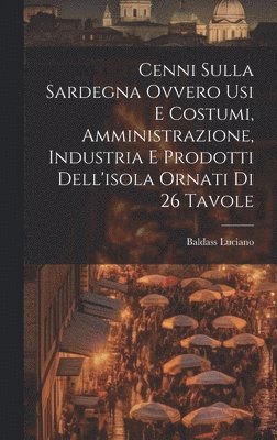 bokomslag Cenni Sulla Sardegna Ovvero Usi E Costumi, Amministrazione, Industria E Prodotti Dell'isola Ornati Di 26 Tavole